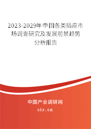 2023-2029年中國(guó)各類插座市場(chǎng)調(diào)查研究及發(fā)展前景趨勢(shì)分析報(bào)告