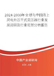 2024-2030年全球與中國海上風電升壓干式變壓器行業(yè)發(fā)展調(diào)研及行業(yè)前景分析報告