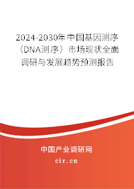 2024-2030年中國基因測序（DNA測序）市場現(xiàn)狀全面調(diào)研與發(fā)展趨勢預(yù)測報(bào)告