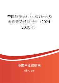 中國(guó)軟接頭行業(yè)深度研究及未來(lái)走勢(shì)預(yù)測(cè)報(bào)告（2024-2030年）