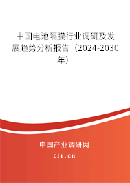 中國電池隔膜行業(yè)調研及發(fā)展趨勢分析報告（2024-2030年）