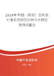 2024年中國（新型）白乳膠行業(yè)現(xiàn)狀研究分析與市場前景預(yù)測報(bào)告