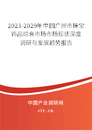 2023-2029年中國廣州市珠寶飾品綜合市場市場現(xiàn)狀深度調(diào)研與發(fā)展趨勢(shì)報(bào)告