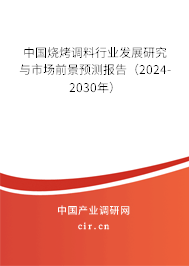 中國燒烤調(diào)料行業(yè)發(fā)展研究與市場前景預(yù)測報告（2024-2030年）