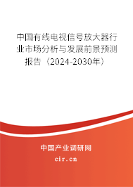 中國(guó)有線電視信號(hào)放大器行業(yè)市場(chǎng)分析與發(fā)展前景預(yù)測(cè)報(bào)告（2024-2030年）