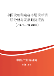 中國玻璃釉電容市場現(xiàn)狀調(diào)研分析與發(fā)展趨勢報(bào)告（2024-2030年）