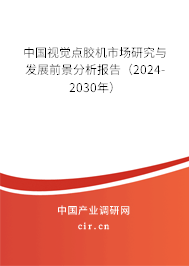 中國視覺點膠機市場研究與發(fā)展前景分析報告（2024-2030年）