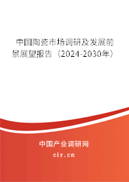 中國(guó)陶瓷市場(chǎng)調(diào)研及發(fā)展前景展望報(bào)告（2024-2030年）