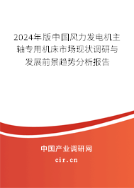 2024年版中國(guó)風(fēng)力發(fā)電機(jī)主軸專(zhuān)用機(jī)床市場(chǎng)現(xiàn)狀調(diào)研與發(fā)展前景趨勢(shì)分析報(bào)告