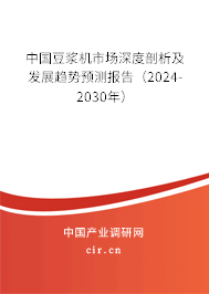 中國豆?jié){機市場深度剖析及發(fā)展趨勢預測報告（2024-2030年）