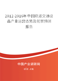 2012-2016年中國軌道交通設備產業(yè)運營態(tài)勢及前景預測報告