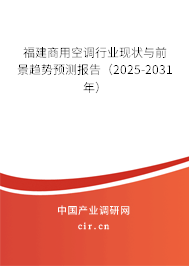 福建商用空調(diào)行業(yè)現(xiàn)狀與前景趨勢預(yù)測報告（2025-2031年）