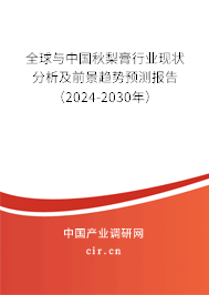 全球與中國秋梨膏行業(yè)現(xiàn)狀分析及前景趨勢預測報告（2024-2030年）