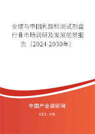 全球與中國乳酸檢測試劑盒行業(yè)市場調(diào)研及發(fā)展前景報(bào)告（2024-2030年）