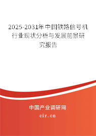 2025-2031年中國鐵路信號機行業(yè)現(xiàn)狀分析與發(fā)展前景研究報告