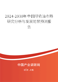 2024-2030年中國導軌油市場研究分析與發(fā)展前景預測報告