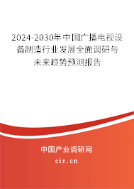 2024-2030年中國廣播電視設(shè)備制造行業(yè)發(fā)展全面調(diào)研與未來趨勢預(yù)測報告