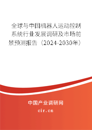 全球與中國機器人運動控制系統(tǒng)行業(yè)發(fā)展調(diào)研及市場前景預測報告（2024-2030年）