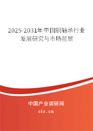 2025-2031年中國銅軸承行業(yè)發(fā)展研究與市場前景