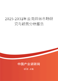 2025-2031年云南焊絲市場(chǎng)研究與趨勢(shì)分析報(bào)告