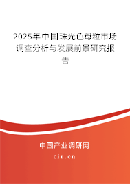 2025年中國珠光色母粒市場調(diào)查分析與發(fā)展前景研究報告