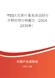 中國大豆素行業(yè)發(fā)展調研與市場前景分析報告（2024-2030年）