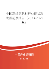 中國高純鉭靶材行業(yè)現(xiàn)狀及發(fā)展前景報告（2023-2029年）