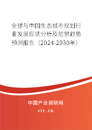 全球與中國生態(tài)城市規(guī)劃行業(yè)發(fā)展現(xiàn)狀分析及前景趨勢預測報告（2024-2030年）