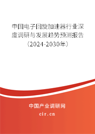 中國電子回旋加速器行業(yè)深度調(diào)研與發(fā)展趨勢預(yù)測報(bào)告（2024-2030年）