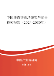 中國雕白鋅市場研究與前景趨勢報(bào)告（2024-2030年）