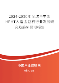 2024-2030年全球與中國HPHT人造金剛石行業(yè)發(fā)展研究及趨勢預測報告