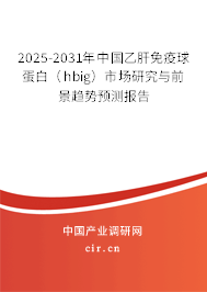 2025-2031年中國(guó)乙肝免疫球蛋白（hbig）市場(chǎng)研究與前景趨勢(shì)預(yù)測(cè)報(bào)告