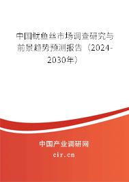 中國魷魚絲市場調(diào)查研究與前景趨勢預(yù)測報告（2024-2030年）