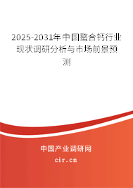 2025-2031年中國螯合鈣行業(yè)現(xiàn)狀調(diào)研分析與市場前景預(yù)測