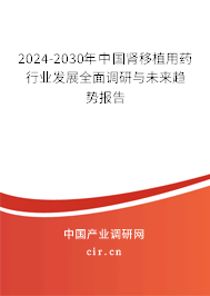 2024-2030年中國腎移植用藥行業(yè)發(fā)展全面調(diào)研與未來趨勢報(bào)告