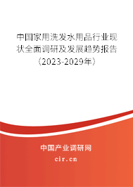 中國(guó)家用洗發(fā)水用品行業(yè)現(xiàn)狀全面調(diào)研及發(fā)展趨勢(shì)報(bào)告（2023-2029年）