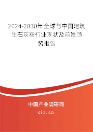 2024-2030年全球與中國建筑生石灰粉行業(yè)現(xiàn)狀及前景趨勢報(bào)告