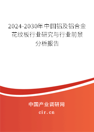 2024-2030年中國鋁及鋁合金花紋板行業(yè)研究與行業(yè)前景分析報(bào)告