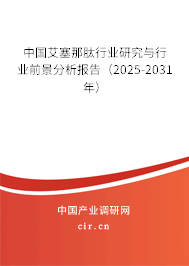 中國艾塞那肽行業(yè)研究與行業(yè)前景分析報告（2025-2031年）