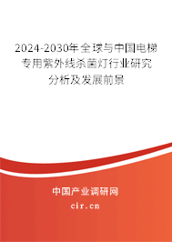 2024-2030年全球與中國電梯專用紫外線殺菌燈行業(yè)研究分析及發(fā)展前景