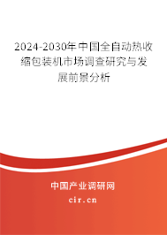 2024-2030年中國全自動熱收縮包裝機(jī)市場調(diào)查研究與發(fā)展前景分析