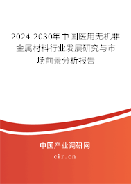 2024-2030年中國(guó)醫(yī)用無(wú)機(jī)非金屬材料行業(yè)發(fā)展研究與市場(chǎng)前景分析報(bào)告