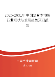 2025-2031年中國(guó)復(fù)合木地板行業(yè)現(xiàn)狀與發(fā)展趨勢(shì)預(yù)測(cè)報(bào)告