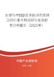 全球與中國β受體阻滯劑類降壓藥行業(yè)市場調(diào)研與發(fā)展趨勢分析報告（2025年）