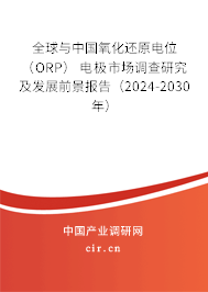 全球與中國(guó)氧化還原電位 （ORP） 電極市場(chǎng)調(diào)查研究及發(fā)展前景報(bào)告（2024-2030年）