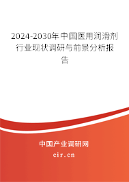 2024-2030年中國醫(yī)用潤滑劑行業(yè)現(xiàn)狀調(diào)研與前景分析報告