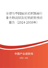 全球與中國抽屜式斷路器行業(yè)市場調(diào)研及前景趨勢預測報告（2024-2030年）