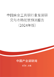 中國合金工具鋼行業(yè)發(fā)展研究與市場前景預測報告（2024年版）