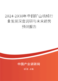 2024-2030年中國礦山機械行業(yè)發(fā)展深度調研與未來趨勢預測報告