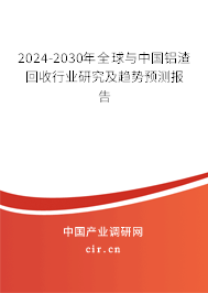 2024-2030年全球與中國鋁渣回收行業(yè)研究及趨勢預測報告